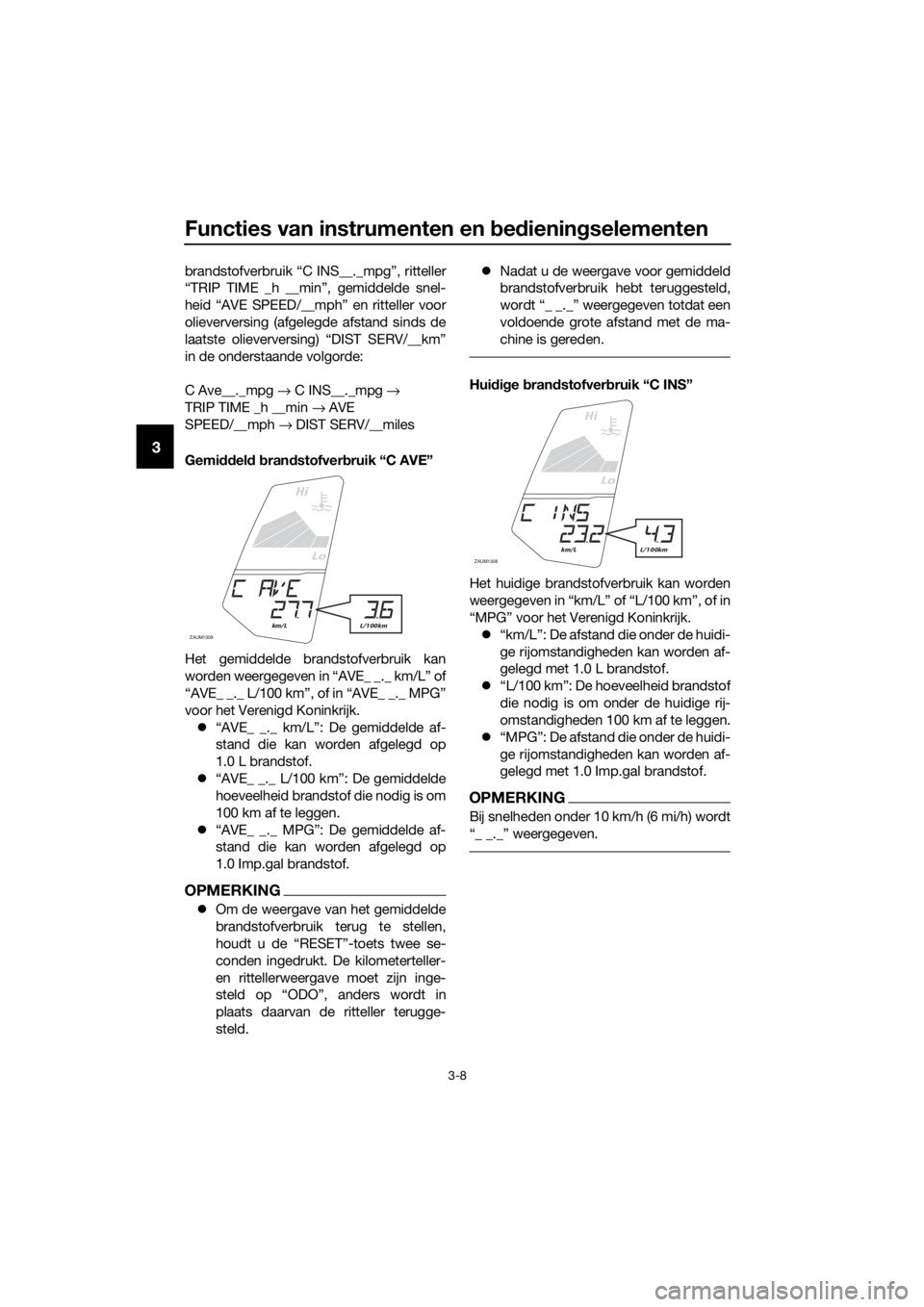 YAMAHA YZF-R125 2017  Instructieboekje (in Dutch) Functies van instrumenten en bedieningselementen
3-8
3
brandstofverbruik “C INS__._mpg”, ritteller
“TRIP TIME _h __min”, gemiddelde snel-
heid “AVE SPEED/__mph” en ritteller voor
olieverve