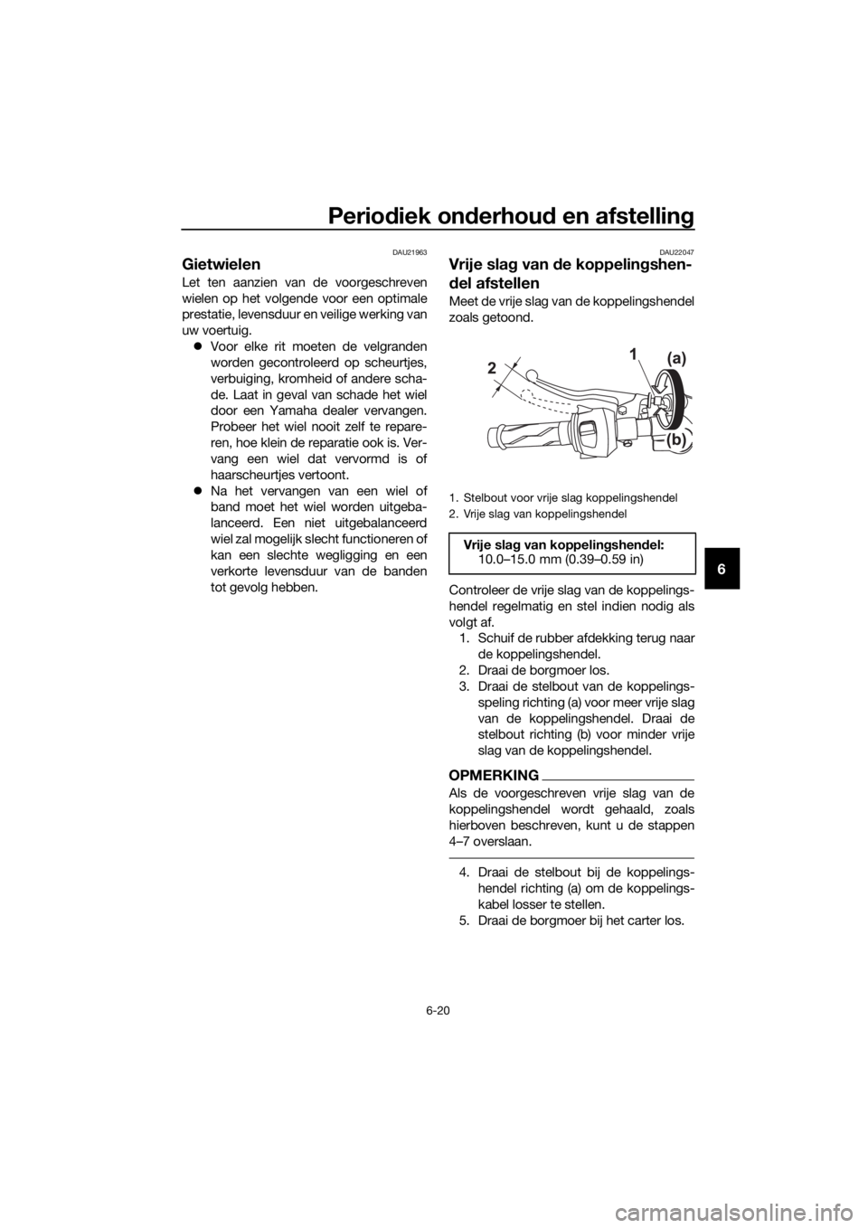 YAMAHA YZF-R125 2017  Instructieboekje (in Dutch) Periodiek onderhoud en afstelling
6-20
6
DAU21963
Gietwielen
Let ten aanzien van de voorgeschreven
wielen op het volgende voor een optimale
prestatie, levensduur en veilige werking van
uw voertuig.

