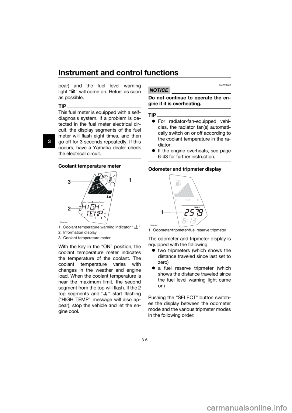 YAMAHA YZF-R125 2016  Owners Manual Instrument and control functions
3-6
3pear) and the fuel level warning
light “ ” will come on. Refuel as soon
as possible.
TIP
This fuel meter is equipped with a self-
diagnosis system. If a probl