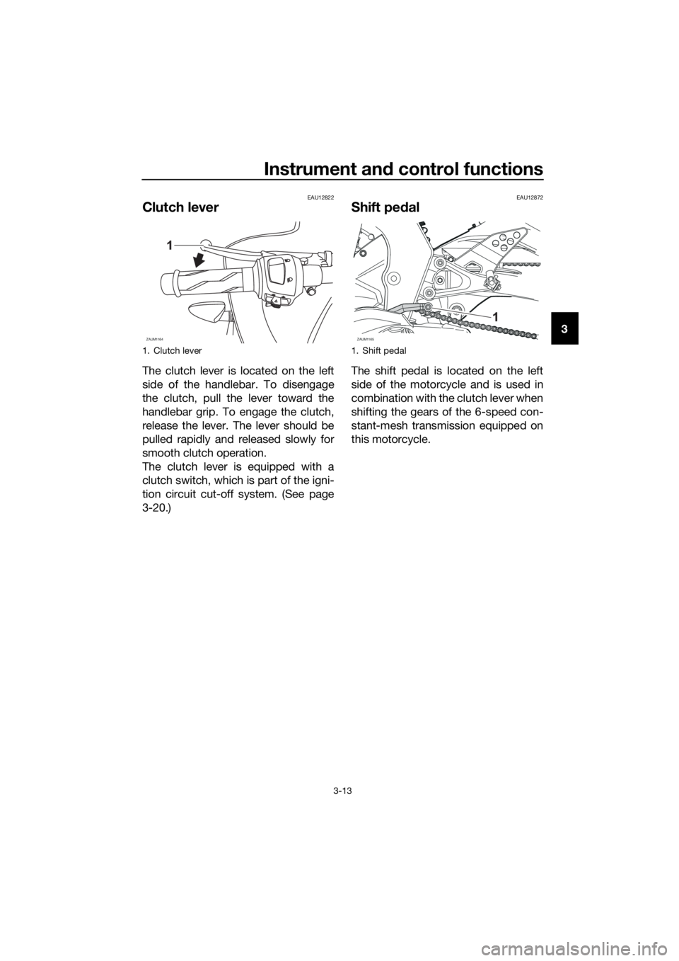 YAMAHA YZF-R125 2016  Owners Manual Instrument and control functions
3-13
3
EAU12822
Clutch lever
The clutch lever is located on the left
side of the handlebar. To disengage
the clutch, pull the lever toward the
handlebar grip. To engag