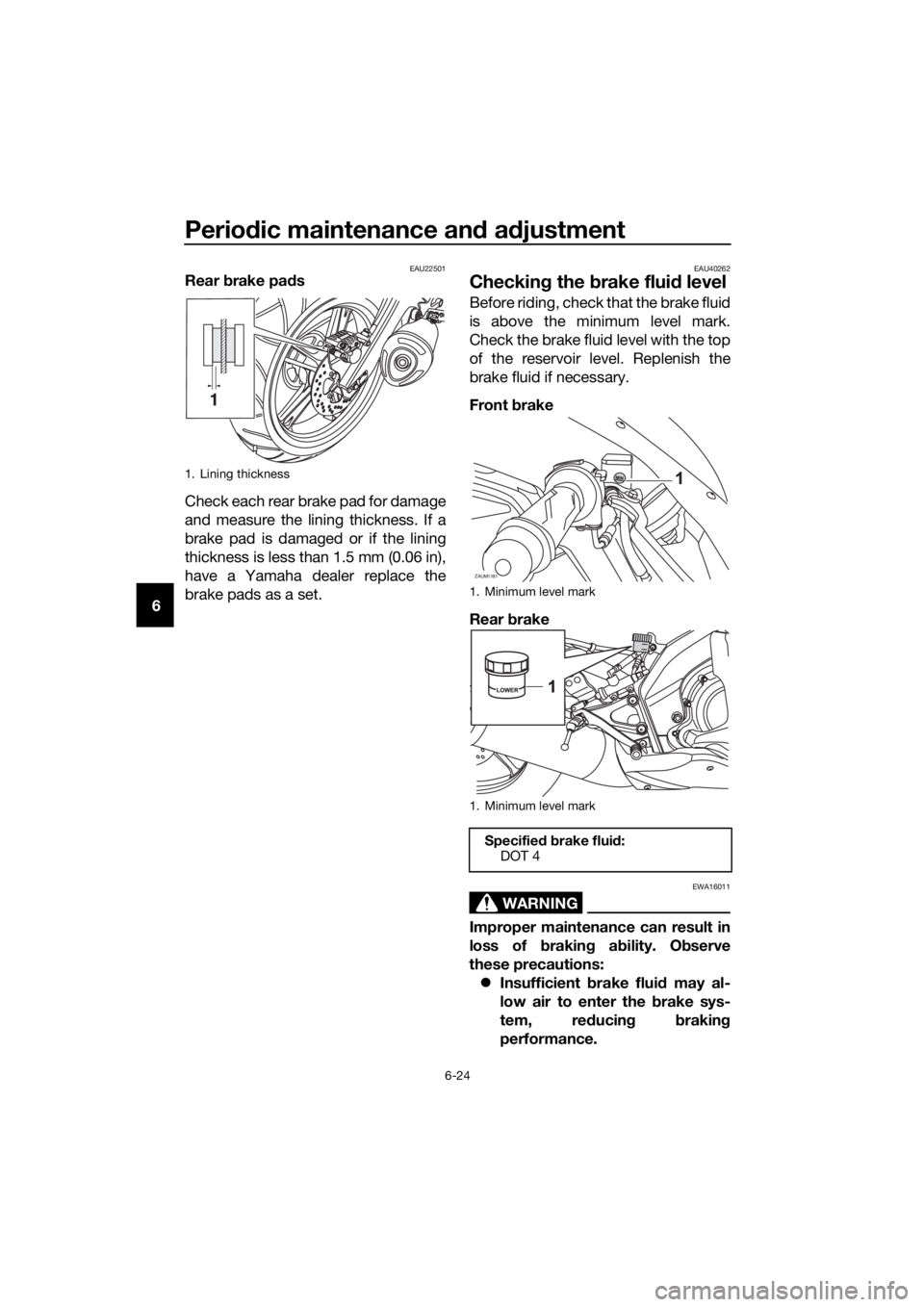 YAMAHA YZF-R125 2016  Owners Manual Periodic maintenance and adjustment
6-24
6
EAU22501Rear brake pads
Check each rear brake pad for damage
and measure the lining thickness. If a
brake pad is damaged or if the lining
thickness is less t