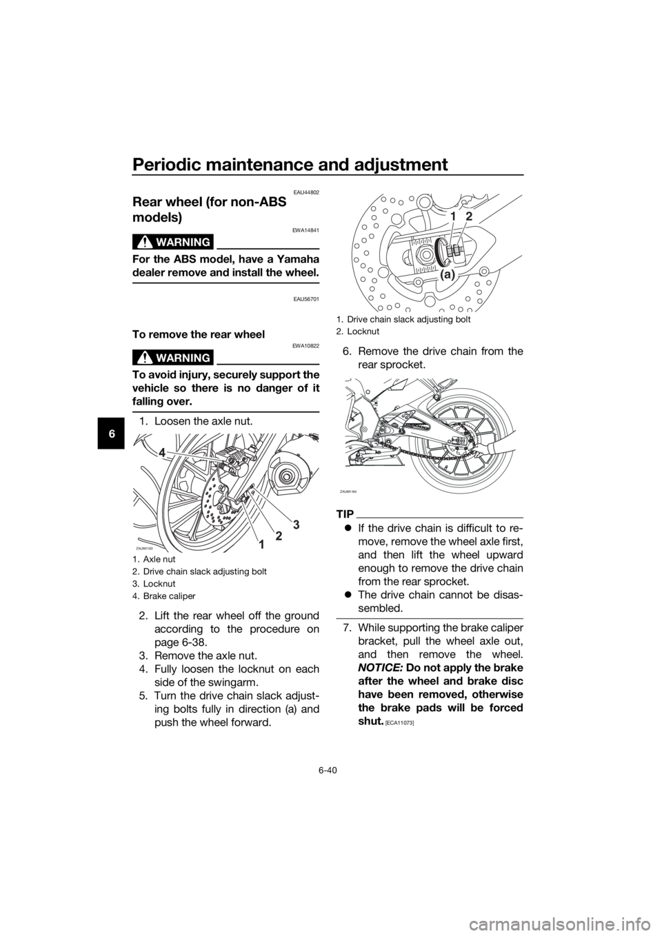 YAMAHA YZF-R125 2016  Owners Manual Periodic maintenance and adjustment
6-40
6
EAU44802
Rear wheel (for non-ABS 
models)
WARNING
EWA14841
For the ABS model, have a Yamaha
dealer remove and install the wheel.
EAU56701
To remove the rear 