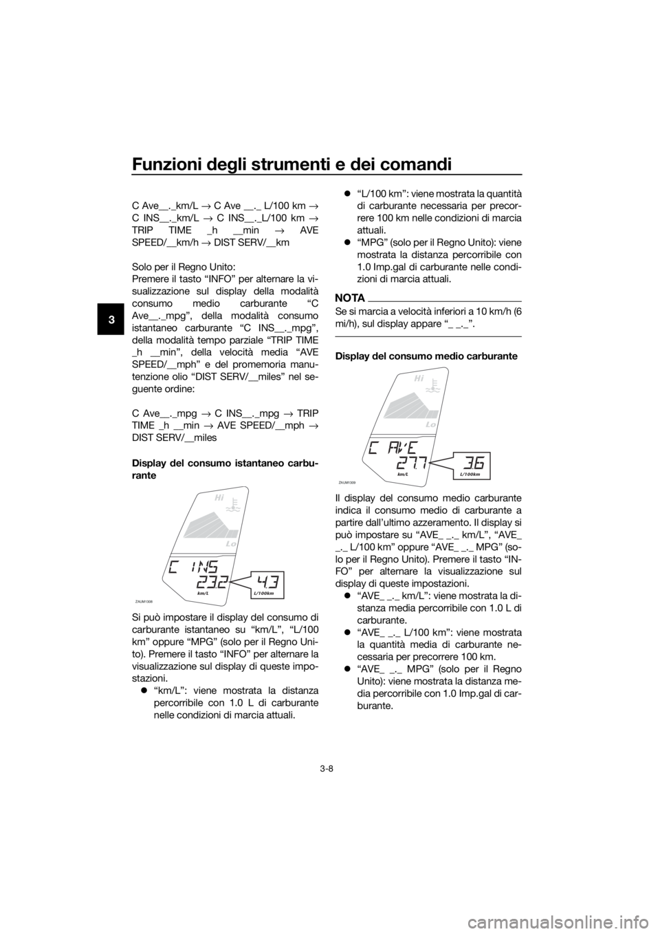 YAMAHA YZF-R125 2016  Manuale duso (in Italian) Funzioni degli strumenti e dei comandi
3-8
3
C Ave__._km/L → C Ave __._ L/100 km →
C INS__._km/L → C INS__._L/100 km →
TRIP TIME _h __min → AVE
SPEED/__km/h → DIST SERV/__km
Solo per il Re