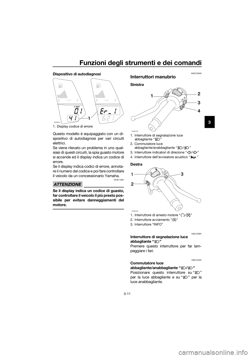 YAMAHA YZF-R125 2016  Manuale duso (in Italian) Funzioni degli strumenti e dei comandi
3-11
3
Dispositivo di autodiagnosi
Questo modello è equipaggiato con un di-
spositivo di autodiagnosi per vari circuiti
elettrici.
Se viene rilevato un problema