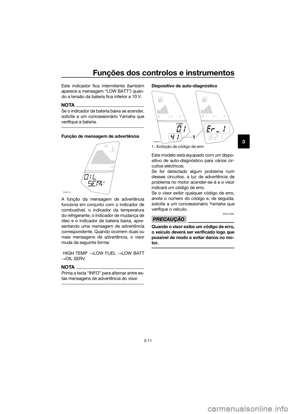YAMAHA YZF-R125 2016  Manual de utilização (in Portuguese) Funções dos controlos e instrumentos
3-11
3
Este indicador fica intermitente (também
aparece a mensagem “LOW BATT”) quan-
do a tensão da bateria fica inferior a 10 V.
NOTA
Se o indicador de ba