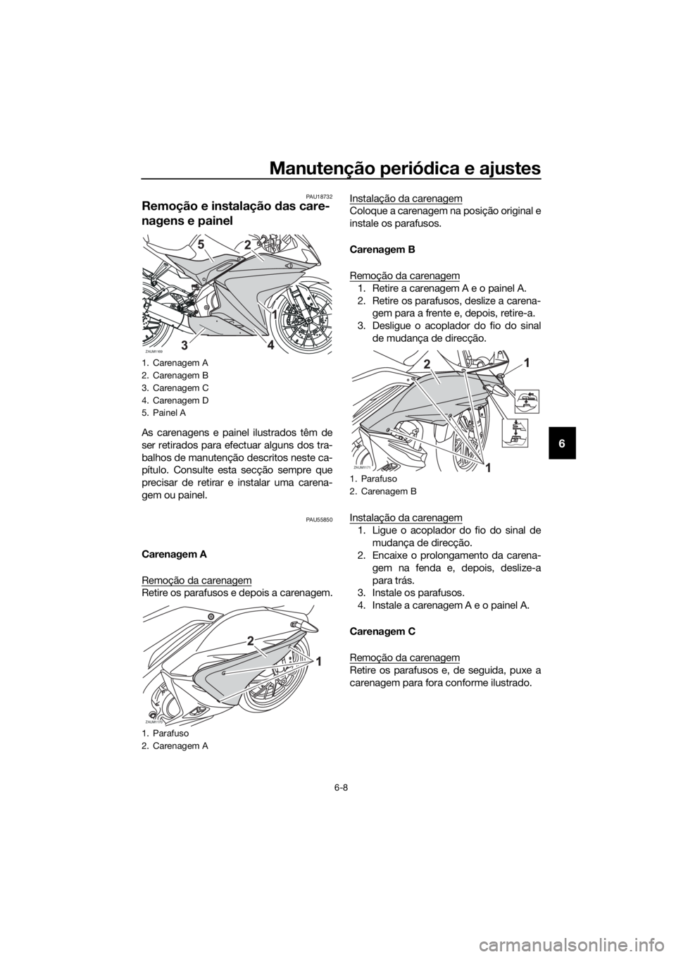 YAMAHA YZF-R125 2016  Manual de utilização (in Portuguese) Manutenção periódica e ajustes
6-8
6
PAU18732
Remoção e instalação das care-
nagens e painel
As carenagens e painel ilustrados têm de
ser retirados para efectuar alguns dos tra-
balhos de manu
