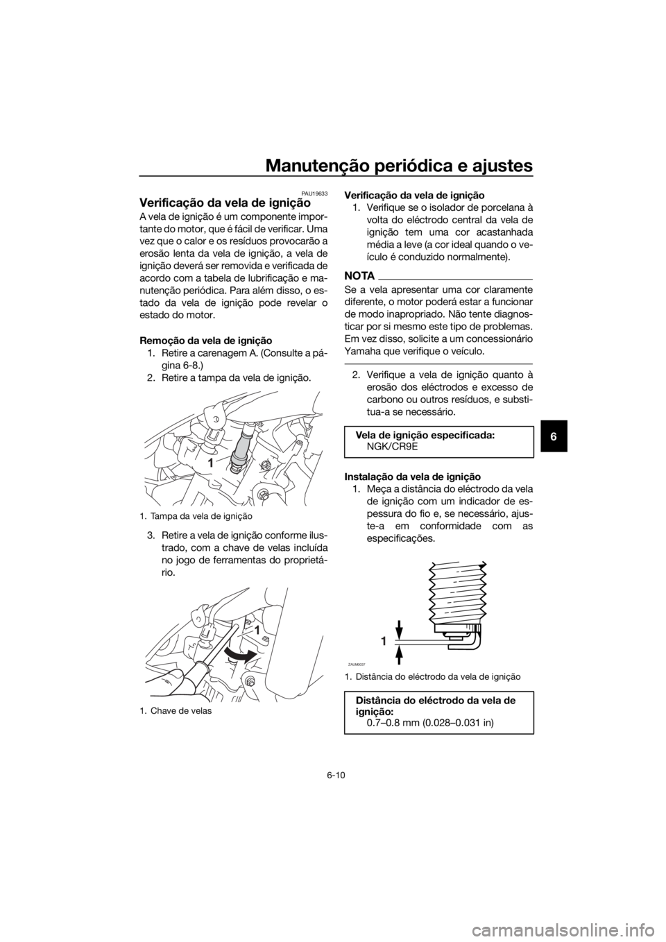 YAMAHA YZF-R125 2016  Manual de utilização (in Portuguese) Manutenção periódica e ajustes
6-10
6
PAU19633
Verificação da vela de ignição
A vela de ignição é um componente impor-
tante do motor, que é fácil de verificar. Uma
vez que o calor e os re