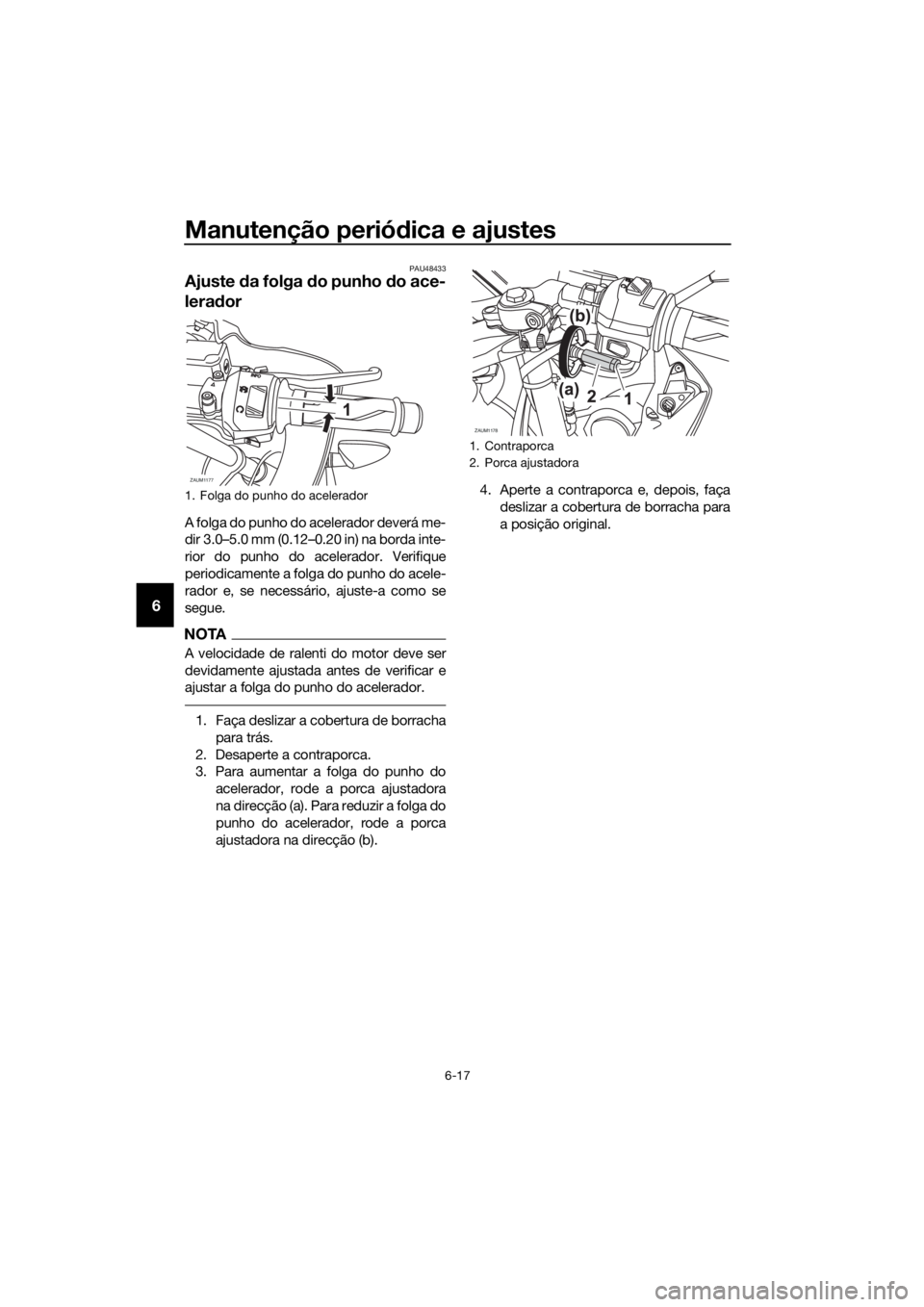 YAMAHA YZF-R125 2016  Manual de utilização (in Portuguese) Manutenção periódica e ajustes
6-17
6
PAU48433
Ajuste da folga do punho do ace-
lerador
A folga do punho do acelerador deverá me-
dir 3.0–5.0 mm (0.12–0.20 in) na borda inte-
rior do punho do 