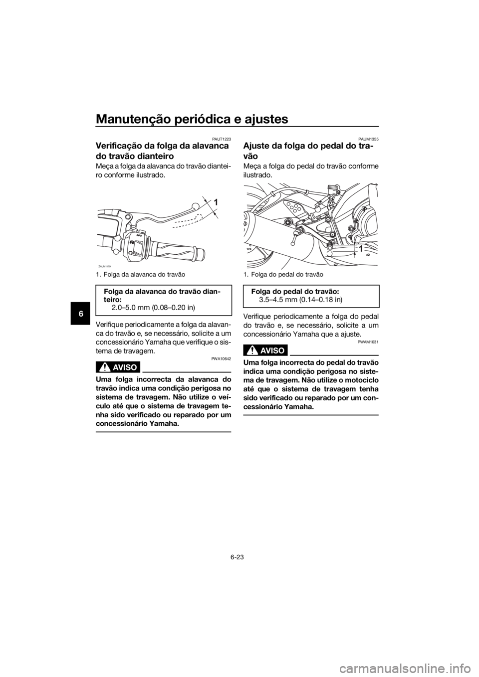 YAMAHA YZF-R125 2016  Manual de utilização (in Portuguese) Manutenção periódica e ajustes
6-23
6
PAUT1223
Verificação da folga da alavanca 
do travão dianteiro
Meça a folga da alavanca do travão diantei-
ro conforme ilustrado.
Verifique periodicamente