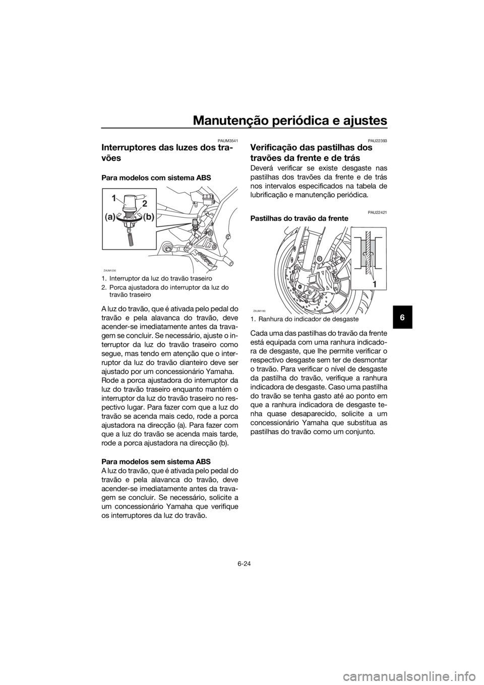 YAMAHA YZF-R125 2016  Manual de utilização (in Portuguese) Manutenção periódica e ajustes
6-24
6
PAUM3541
Interruptores das luzes dos tra-
vões 
Para modelos com sistema ABS
A luz do travão, que é ativada pelo pedal do
travão e pela alavanca do travão