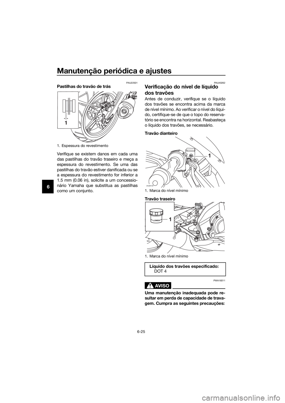 YAMAHA YZF-R125 2016  Manual de utilização (in Portuguese) Manutenção periódica e ajustes
6-25
6
PAU22501Pastilhas do travão de trás
Verifique se existem danos em cada uma
das pastilhas do travão traseiro e meça a
espessura do revestimento. Se uma das
