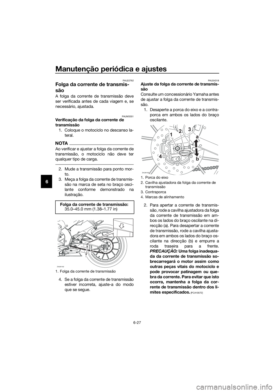 YAMAHA YZF-R125 2016  Manual de utilização (in Portuguese) Manutenção periódica e ajustes
6-27
6
PAU22762
Folga da corrente de transmis-
são
A folga da corrente de transmissão deve
ser verificada antes de cada viagem e, se
necessário, ajustada.
PAUM3551