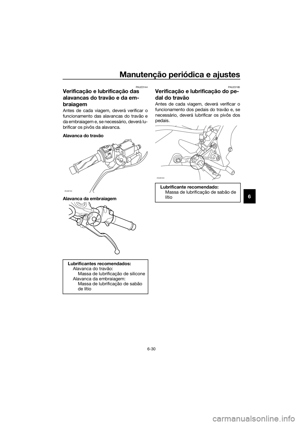 YAMAHA YZF-R125 2016  Manual de utilização (in Portuguese) Manutenção periódica e ajustes
6-30
6
PAU23144
Verificação e lubrificação das 
alavancas do travão e da em-
braiagem
Antes de cada viagem, deverá verificar o
funcionamento das alavancas do tr