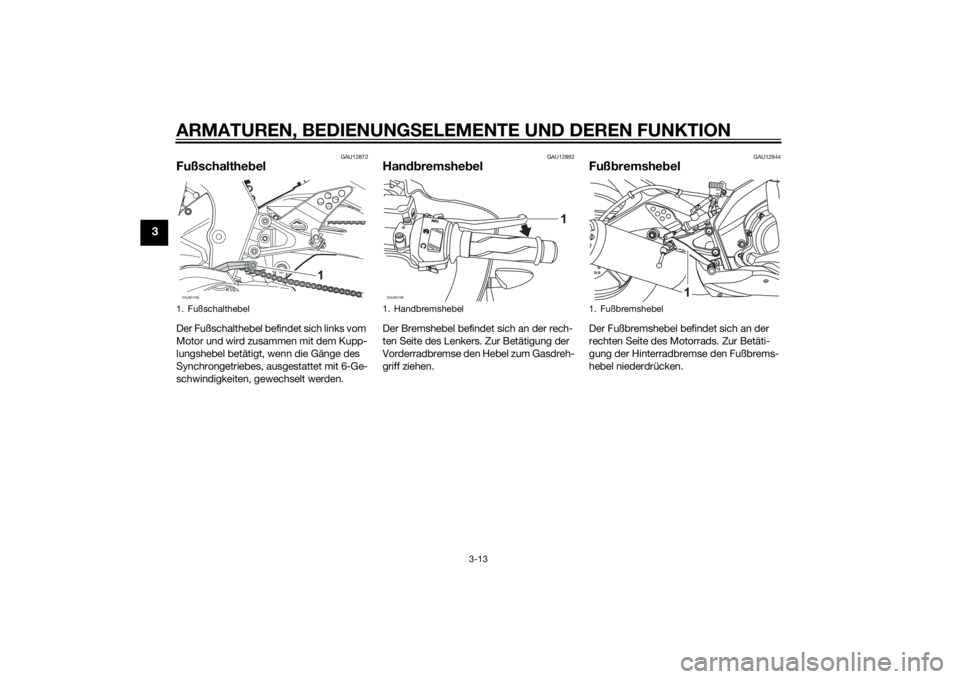YAMAHA YZF-R125 2014  Betriebsanleitungen (in German) ARMATUREN, BEDIENUNGSELEMENTE UND DEREN FUNKTION
3-13
3
GAU12872
FußschalthebelDer Fußschalthebel befindet sich links vom 
Motor und wird zusammen mit dem Kupp-
lungshebel betätigt, wenn die Gänge