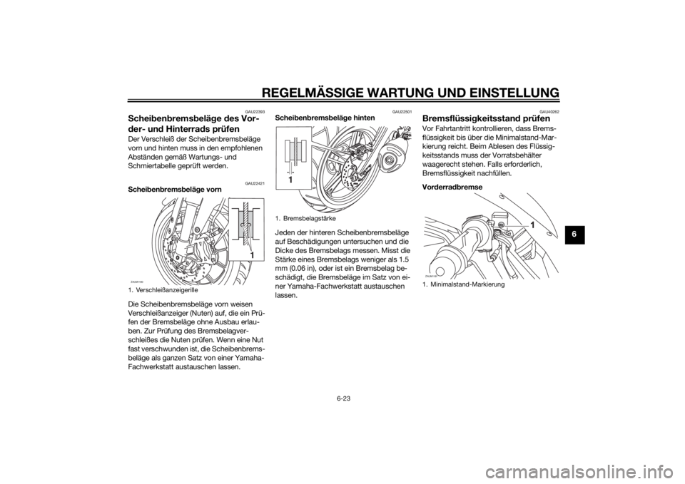 YAMAHA YZF-R125 2014 Betriebsanleitungen (in German) REGELMÄSSIGE WARTUNG UND EINSTELLUNG
6-23
6
GAU22393
Scheibenbremsbeläge des Vor-
der- und Hinterrads prüfenDer Verschleiß der Scheibenbremsbeläge
vorn und hinten muss in den empfohlenen
Abstä YAMAHA YZF-R125 2014 Betriebsanleitungen (in German) REGELMÄSSIGE WARTUNG UND EINSTELLUNG
6-23
6
GAU22393
Scheibenbremsbeläge des Vor-
der- und Hinterrads prüfenDer Verschleiß der Scheibenbremsbeläge
vorn und hinten muss in den empfohlenen
Abstä