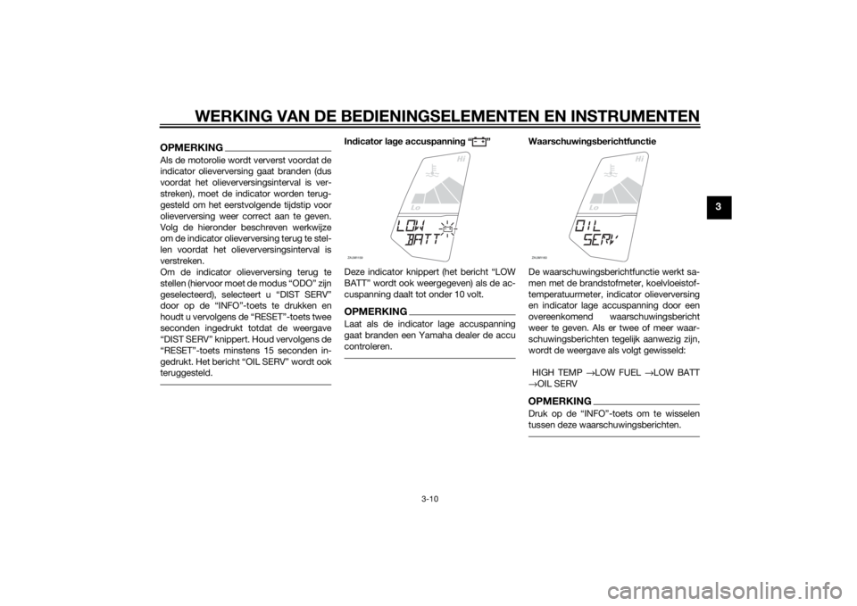 YAMAHA YZF-R125 2014  Instructieboekje (in Dutch) WERKING VAN DE BEDIENINGSELEMENTEN EN INSTRUMENTEN
3-10
3
OPMERKINGAls de motorolie wordt ververst voordat de
indicator olieverversing gaat branden (dus
voordat het olieverversingsinterval is ver-
str