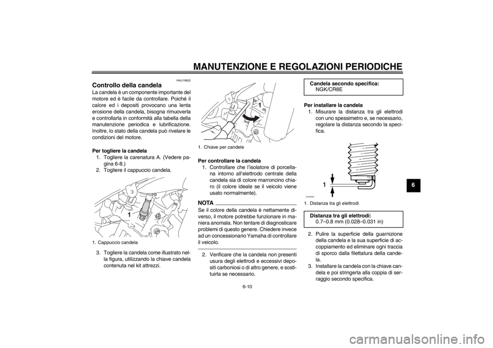 YAMAHA YZF-R125 2013 Manuale duso (in Italian) MANUTENZIONE E REGOLAZIONI PERIODICHE
6-10
6
HAU19632
Controllo della candela La candela è un componente importante del
motore ed è facile da controllare. Poiché il
calore ed i depositi provocano u YAMAHA YZF-R125 2013 Manuale duso (in Italian) MANUTENZIONE E REGOLAZIONI PERIODICHE
6-10
6
HAU19632
Controllo della candela La candela è un componente importante del
motore ed è facile da controllare. Poiché il
calore ed i depositi provocano u