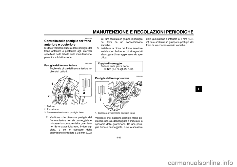 YAMAHA YZF-R125 2013 Manuale duso (in Italian) MANUTENZIONE E REGOLAZIONI PERIODICHE
6-22
6
HAU22392
Controllo delle pastiglie del freno
anteriore e posteriore Si deve verificare l’usura delle pastiglie del
freno anteriore e posteriore agli int YAMAHA YZF-R125 2013 Manuale duso (in Italian) MANUTENZIONE E REGOLAZIONI PERIODICHE
6-22
6
HAU22392
Controllo delle pastiglie del freno
anteriore e posteriore Si deve verificare l’usura delle pastiglie del
freno anteriore e posteriore agli int