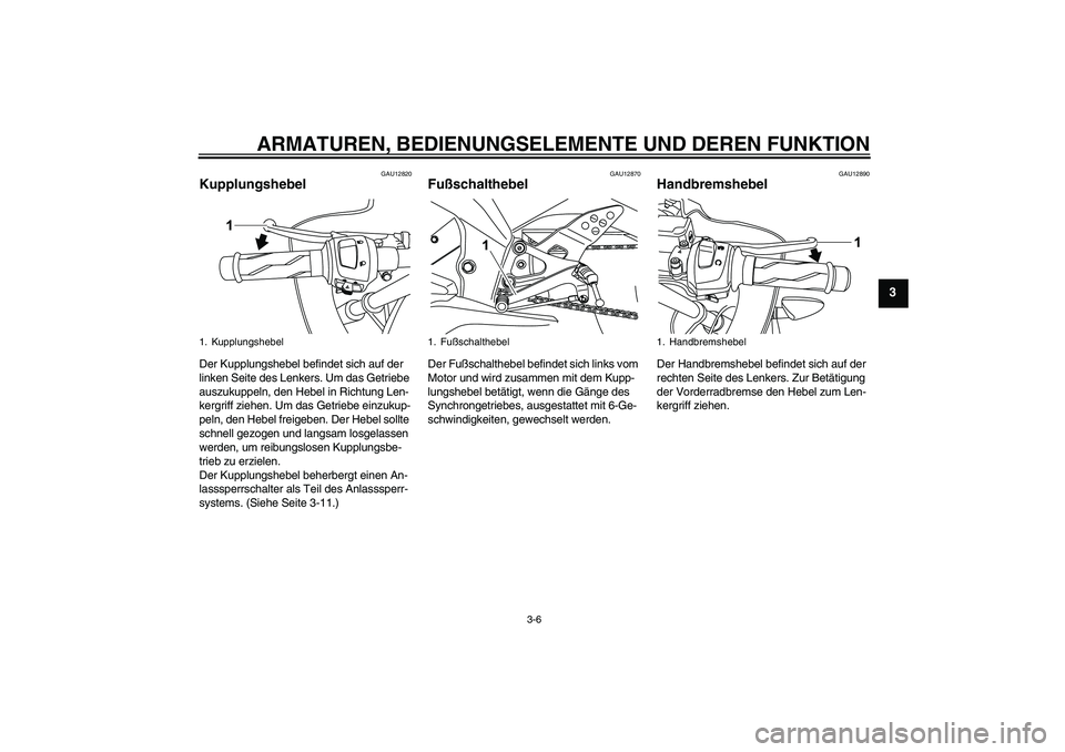 YAMAHA YZF-R125 2010  Betriebsanleitungen (in German) ARMATUREN, BEDIENUNGSELEMENTE UND DEREN FUNKTION
3-6
3
GAU12820
Kupplungshebel Der Kupplungshebel befindet sich auf der 
linken Seite des Lenkers. Um das Getriebe 
auszukuppeln, den Hebel in Richtung 