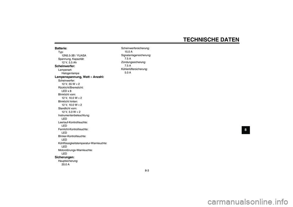 YAMAHA YZF-R125 2010  Betriebsanleitungen (in German) TECHNISCHE DATEN
8-3
8
Batterie:Typ:
12N5.5-3B / YUASA
Spannung, Kapazität:
12 V, 5.5 AhScheinwerfer:Lampenart:
HalogenlampeLampenspannung, Watt × Anzahl:Scheinwerfer:
12 V, 55 W × 2
Rücklicht/Bre