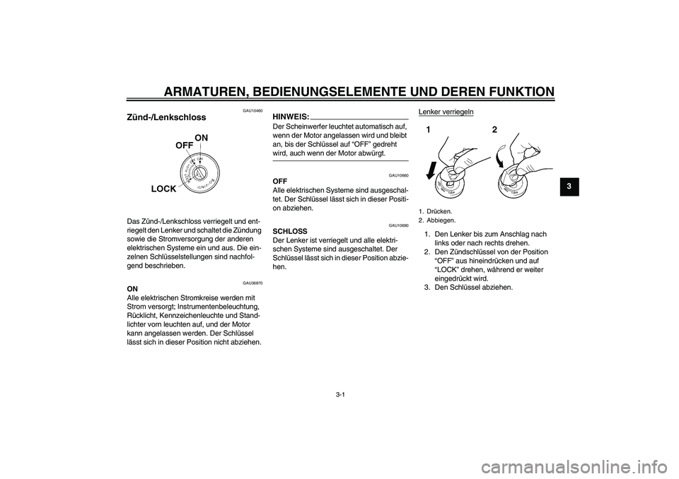 YAMAHA YZF-R125 2008 Betriebsanleitungen (in German) ARMATUREN, BEDIENUNGSELEMENTE UND DEREN FUNKTION
3-1
3
GAU10460
Zünd-/Lenkschloss Das Zünd-/Lenkschloss verriegelt und ent-
riegelt den Lenker und schaltet die Zündung
sowie die Stromversorgung de YAMAHA YZF-R125 2008 Betriebsanleitungen (in German) ARMATUREN, BEDIENUNGSELEMENTE UND DEREN FUNKTION
3-1
3
GAU10460
Zünd-/Lenkschloss Das Zünd-/Lenkschloss verriegelt und ent-
riegelt den Lenker und schaltet die Zündung
sowie die Stromversorgung de