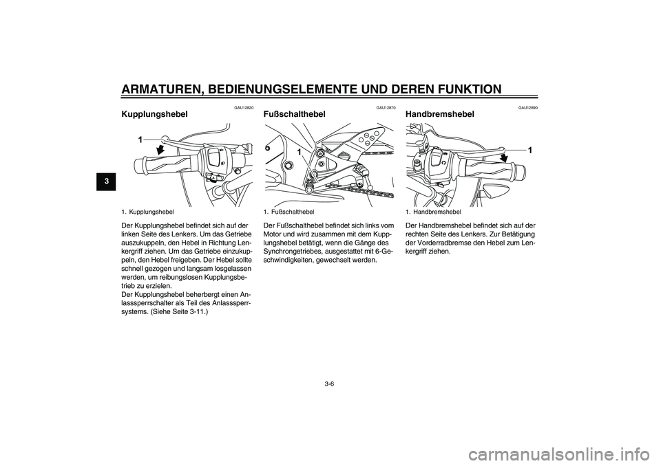 YAMAHA YZF-R125 2008 Betriebsanleitungen (in German) ARMATUREN, BEDIENUNGSELEMENTE UND DEREN FUNKTION
3-6
3
GAU12820
Kupplungshebel Der Kupplungshebel befindet sich auf der
linken Seite des Lenkers. Um das Getriebe
auszukuppeln, den Hebel in Richtung YAMAHA YZF-R125 2008 Betriebsanleitungen (in German) ARMATUREN, BEDIENUNGSELEMENTE UND DEREN FUNKTION
3-6
3
GAU12820
Kupplungshebel Der Kupplungshebel befindet sich auf der
linken Seite des Lenkers. Um das Getriebe
auszukuppeln, den Hebel in Richtung