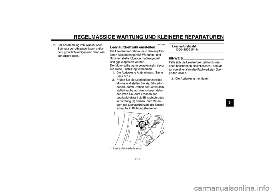YAMAHA YZF-R125 2008 Betriebsanleitungen (in German) REGELMÄSSIGE WARTUNG UND KLEINERE REPARATUREN
6-15
6
2. Bei Ansammlung von Wasser oder
Schmutz den Ablassschlauch entfer-
nen, gründlich reinigen und dann wie-
der anschließen.
GAU33482
Leerlaufdr YAMAHA YZF-R125 2008 Betriebsanleitungen (in German) REGELMÄSSIGE WARTUNG UND KLEINERE REPARATUREN
6-15
6
2. Bei Ansammlung von Wasser oder
Schmutz den Ablassschlauch entfer-
nen, gründlich reinigen und dann wie-
der anschließen.
GAU33482
Leerlaufdr
