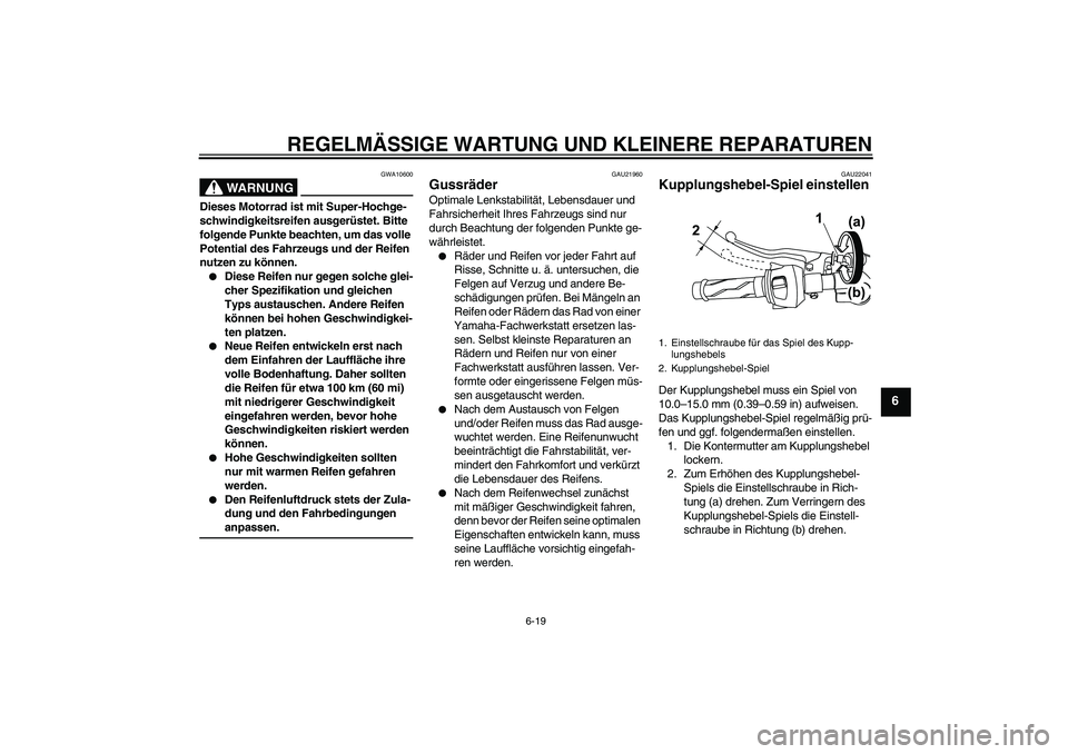 YAMAHA YZF-R125 2008 Betriebsanleitungen (in German) REGELMÄSSIGE WARTUNG UND KLEINERE REPARATUREN
6-19
6
WARNUNG
GWA10600
Dieses Motorrad ist mit Super-Hochge-
schwindigkeitsreifen ausgerüstet. Bitte
folgende Punkte beachten, um das volle
Potential YAMAHA YZF-R125 2008 Betriebsanleitungen (in German) REGELMÄSSIGE WARTUNG UND KLEINERE REPARATUREN
6-19
6
WARNUNG
GWA10600
Dieses Motorrad ist mit Super-Hochge-
schwindigkeitsreifen ausgerüstet. Bitte
folgende Punkte beachten, um das volle
Potential