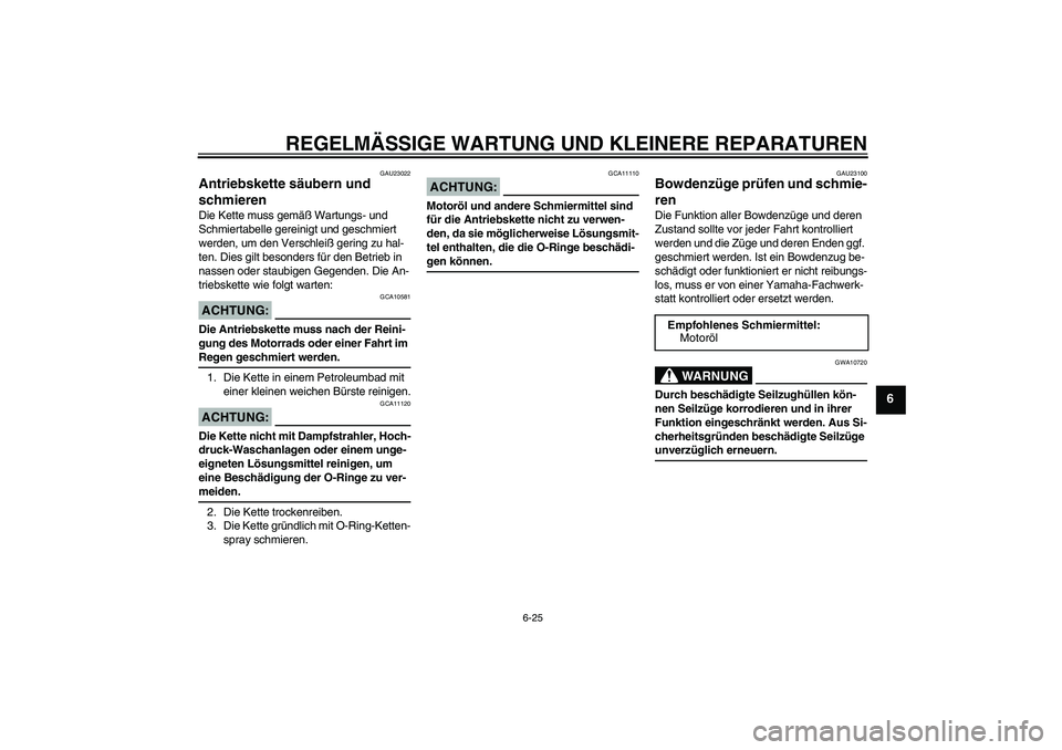 YAMAHA YZF-R125 2008 Betriebsanleitungen (in German) REGELMÄSSIGE WARTUNG UND KLEINERE REPARATUREN
6-25
6
GAU23022
Antriebskette säubern und
schmieren Die Kette muss gemäß Wartungs- und
Schmiertabelle gereinigt und geschmiert
werden, um den Versc YAMAHA YZF-R125 2008 Betriebsanleitungen (in German) REGELMÄSSIGE WARTUNG UND KLEINERE REPARATUREN
6-25
6
GAU23022
Antriebskette säubern und
schmieren Die Kette muss gemäß Wartungs- und
Schmiertabelle gereinigt und geschmiert
werden, um den Versc