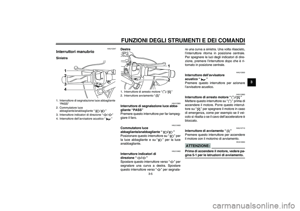 YAMAHA YZF-R125 2009 Manuale duso (in Italian) FUNZIONI DEGLI STRUMENTI E DEI COMANDI
3-5
3
HAU12347
Interruttori manubrio SinistraDestra
HAU12360
Interruttore di segnalazione luce abba-
gliante “PASS”
Premere questo interruttore per far lamp YAMAHA YZF-R125 2009 Manuale duso (in Italian) FUNZIONI DEGLI STRUMENTI E DEI COMANDI
3-5
3
HAU12347
Interruttori manubrio SinistraDestra
HAU12360
Interruttore di segnalazione luce abba-
gliante “PASS”
Premere questo interruttore per far lamp