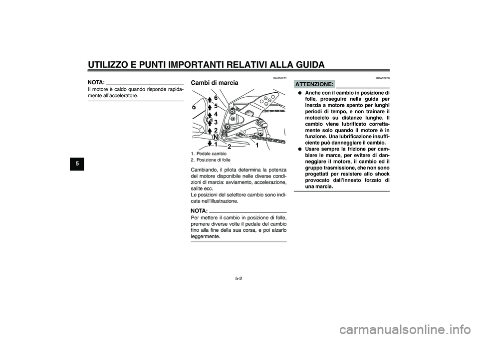 YAMAHA YZF-R125 2009 Manuale duso (in Italian) UTILIZZO E PUNTI IMPORTANTI RELATIVI ALLA GUIDA
5-2
5
NOTA:Il motore è caldo quando risponde rapida-mente all’acceleratore.
HAU16671
Cambi di marcia Cambiando, il pilota determina la potenza
del mo YAMAHA YZF-R125 2009 Manuale duso (in Italian) UTILIZZO E PUNTI IMPORTANTI RELATIVI ALLA GUIDA
5-2
5
NOTA:Il motore è caldo quando risponde rapida-mente all’acceleratore.
HAU16671
Cambi di marcia Cambiando, il pilota determina la potenza
del mo