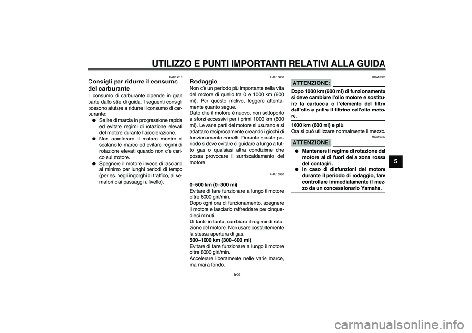 YAMAHA YZF-R125 2009 Manuale duso (in Italian) UTILIZZO E PUNTI IMPORTANTI RELATIVI ALLA GUIDA
5-3
5
HAU16810
Consigli per ridurre il consumo
del carburante Il consumo di carburante dipende in gran
parte dallo stile di guida. I seguenti consigli
YAMAHA YZF-R125 2009 Manuale duso (in Italian) UTILIZZO E PUNTI IMPORTANTI RELATIVI ALLA GUIDA
5-3
5
HAU16810
Consigli per ridurre il consumo
del carburante Il consumo di carburante dipende in gran
parte dallo stile di guida. I seguenti consigli
