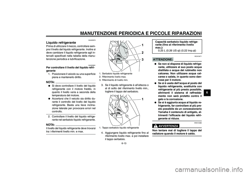YAMAHA YZF-R125 2009 Manuale duso (in Italian) MANUTENZIONE PERIODICA E PICCOLE RIPARAZIONI
6-13
6
HAU20070
Liquido refrigerante Prima di utilizzare il mezzo, controllare sem-
pre il livello del liquido refrigerante. Inoltre si
deve cambiare il li YAMAHA YZF-R125 2009 Manuale duso (in Italian) MANUTENZIONE PERIODICA E PICCOLE RIPARAZIONI
6-13
6
HAU20070
Liquido refrigerante Prima di utilizzare il mezzo, controllare sem-
pre il livello del liquido refrigerante. Inoltre si
deve cambiare il li