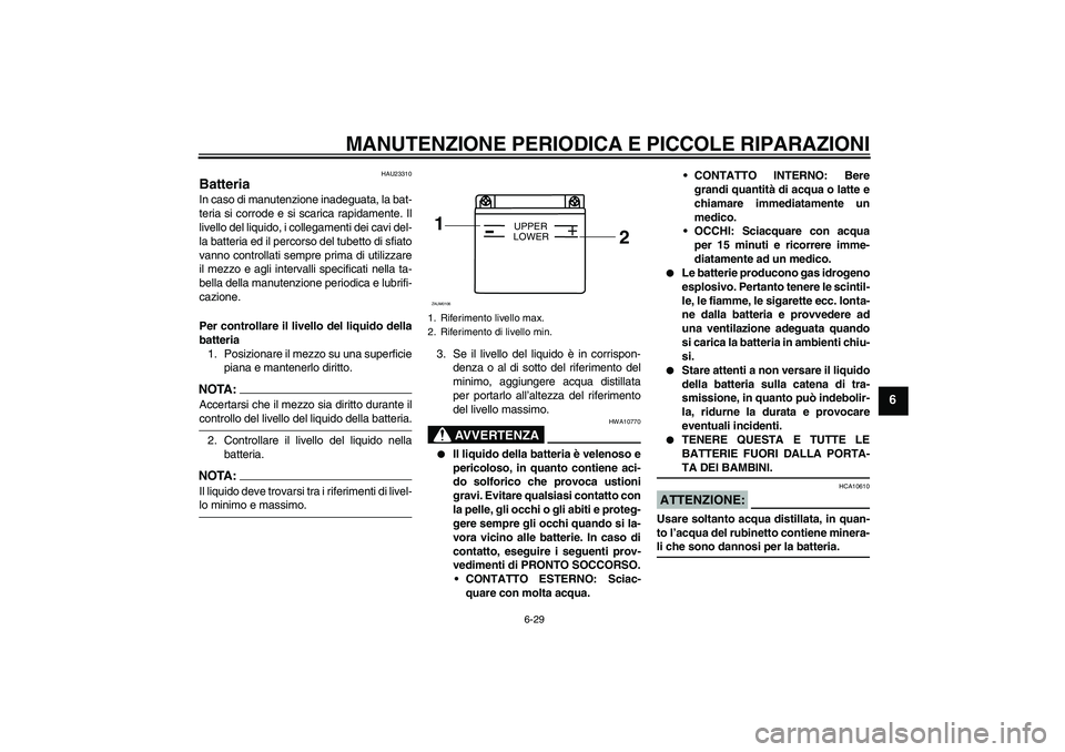 YAMAHA YZF-R125 2009 Manuale duso (in Italian) MANUTENZIONE PERIODICA E PICCOLE RIPARAZIONI
6-29
6
HAU23310
Batteria In caso di manutenzione inadeguata, la bat-
teria si corrode e si scarica rapidamente. Il
livello del liquido, i collegamenti dei YAMAHA YZF-R125 2009 Manuale duso (in Italian) MANUTENZIONE PERIODICA E PICCOLE RIPARAZIONI
6-29
6
HAU23310
Batteria In caso di manutenzione inadeguata, la bat-
teria si corrode e si scarica rapidamente. Il
livello del liquido, i collegamenti dei