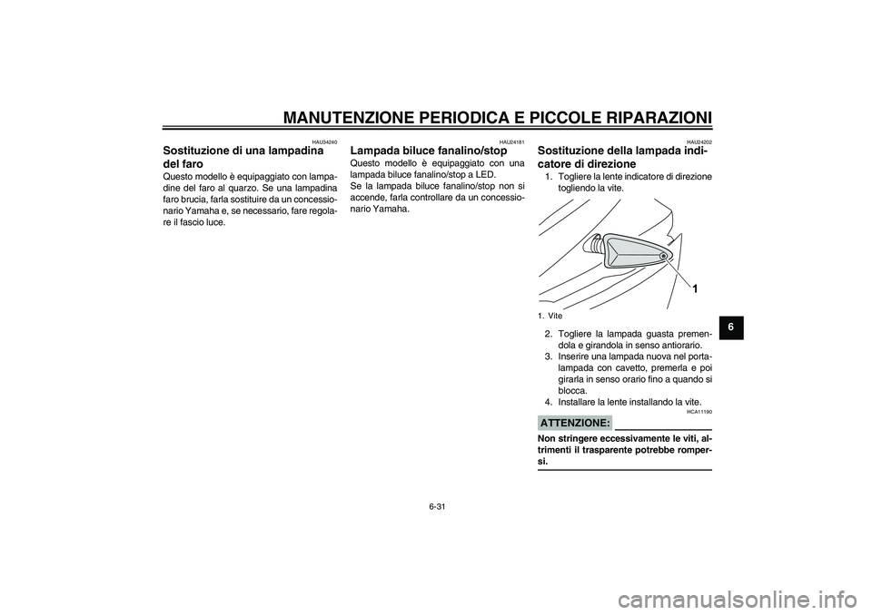 YAMAHA YZF-R125 2009 Manuale duso (in Italian) MANUTENZIONE PERIODICA E PICCOLE RIPARAZIONI
6-31
6
HAU34240
Sostituzione di una lampadina
del faro Questo modello è equipaggiato con lampa-
dine del faro al quarzo. Se una lampadina
faro brucia, fa YAMAHA YZF-R125 2009 Manuale duso (in Italian) MANUTENZIONE PERIODICA E PICCOLE RIPARAZIONI
6-31
6
HAU34240
Sostituzione di una lampadina
del faro Questo modello è equipaggiato con lampa-
dine del faro al quarzo. Se una lampadina
faro brucia, fa