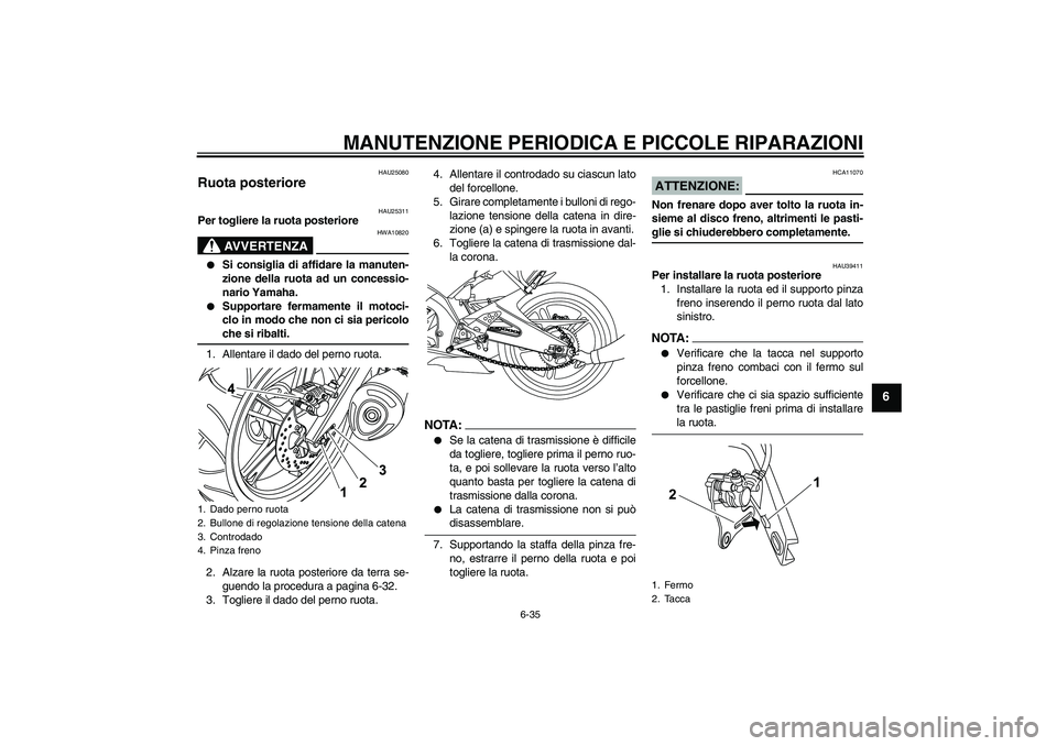 YAMAHA YZF-R125 2009 Manuale duso (in Italian) MANUTENZIONE PERIODICA E PICCOLE RIPARAZIONI
6-35
6
HAU25080
Ruota posteriore
HAU25311
Per togliere la ruota posteriore
AVVERTENZA
HWA10820
Si consiglia di affidare la manuten-
zione della ruota ad YAMAHA YZF-R125 2009 Manuale duso (in Italian) MANUTENZIONE PERIODICA E PICCOLE RIPARAZIONI
6-35
6
HAU25080
Ruota posteriore
HAU25311
Per togliere la ruota posteriore
AVVERTENZA
HWA10820
Si consiglia di affidare la manuten-
zione della ruota ad