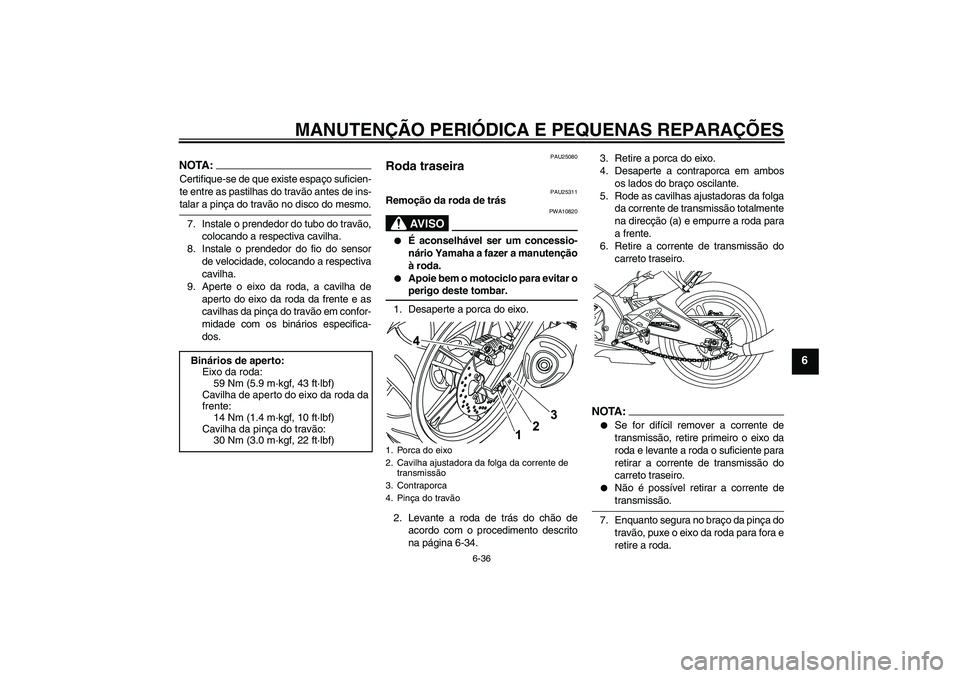 YAMAHA YZF-R125 2009  Manual de utilização (in Portuguese) MANUTENÇÃO PERIÓDICA E PEQUENAS REPARAÇÕES
6-36
6
NOTA:Certifique-se de que existe espaço suficien-
te entre as pastilhas do travão antes de ins-talar a pinça do travão no disco do mesmo.
7. 