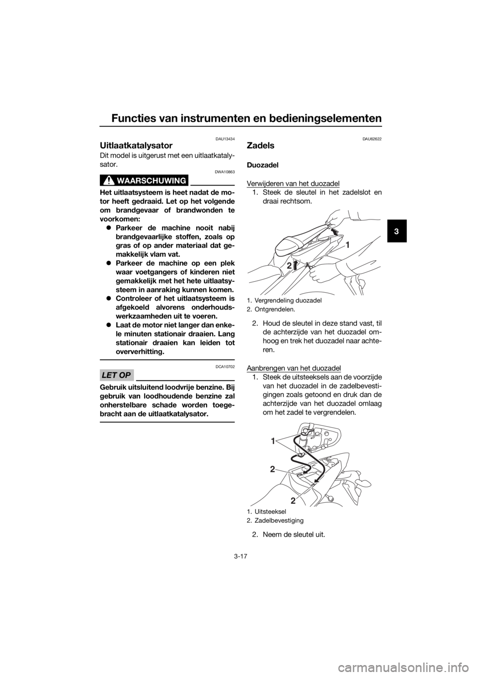 YAMAHA YZF-R3 2019  Instructieboekje (in Dutch) Functies van instrumenten en bedieningselementen
3-17
3
DAU13434
Uitlaatkatalysator
Dit model is uitgerust met een uitlaatkataly-
sator.
WAARSCHUWING
DWA10863
Het uitlaatsysteem is heet nadat de mo-
t