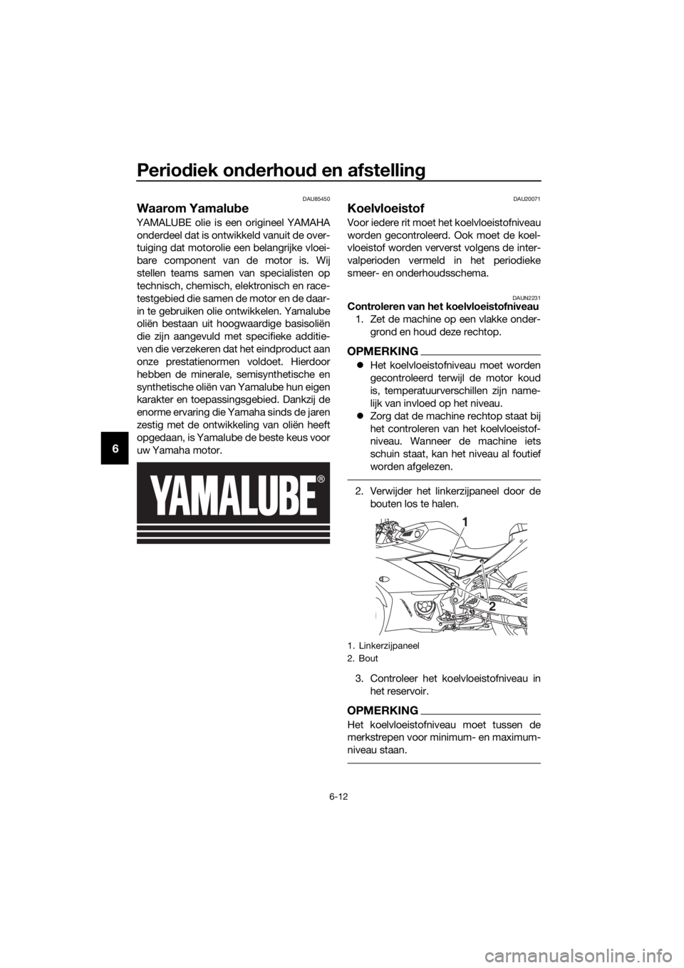 YAMAHA YZF-R3 2019  Instructieboekje (in Dutch) Periodiek onderhoud en afstelling
6-12
6
DAU85450
Waarom Yamalube
YAMALUBE olie is een origineel YAMAHA
onderdeel dat is ontwikkeld vanuit de over-
tuiging dat motorolie een belangrijke vloei-
bare co