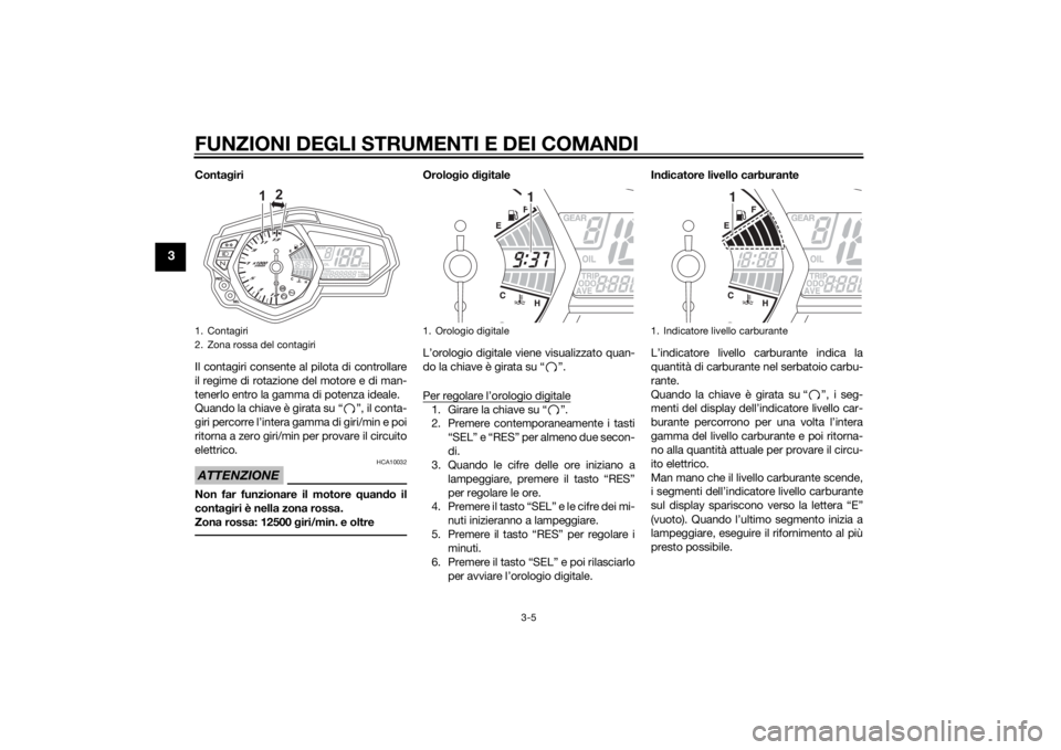 YAMAHA YZF-R3 2015 Manuale duso (in Italian) FUNZIONI DEGLI STRUMENTI E DEI COMANDI
3-5
3
Contagiri
Il contagiri consente al pilota di controllare
il regime di rotazione del motore e di man-
tenerlo entro la gamma di potenza ideale.
Quando la ch YAMAHA YZF-R3 2015 Manuale duso (in Italian) FUNZIONI DEGLI STRUMENTI E DEI COMANDI
3-5
3
Contagiri
Il contagiri consente al pilota di controllare
il regime di rotazione del motore e di man-
tenerlo entro la gamma di potenza ideale.
Quando la ch
