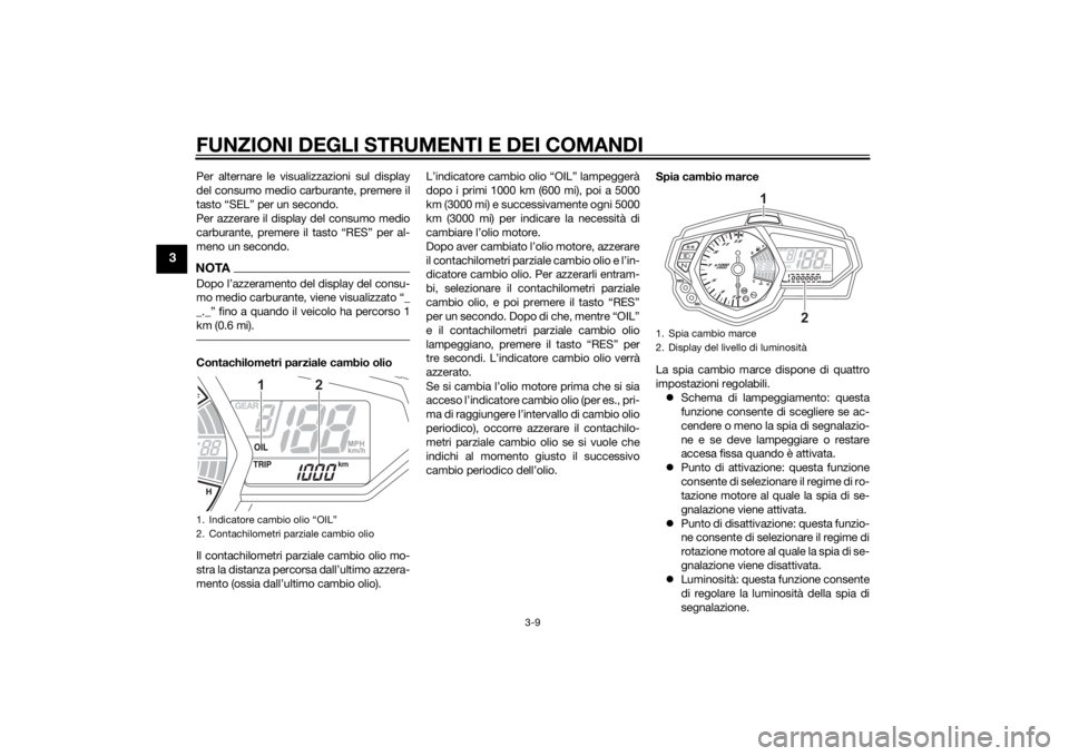 YAMAHA YZF-R3 2015 Manuale duso (in Italian) FUNZIONI DEGLI STRUMENTI E DEI COMANDI
3-9
3
Per alternare le visualizzazioni sul display
del consumo medio carburante, premere il
tasto “SEL” per un secondo.
Per azzerare il display del consumo m YAMAHA YZF-R3 2015 Manuale duso (in Italian) FUNZIONI DEGLI STRUMENTI E DEI COMANDI
3-9
3
Per alternare le visualizzazioni sul display
del consumo medio carburante, premere il
tasto “SEL” per un secondo.
Per azzerare il display del consumo m