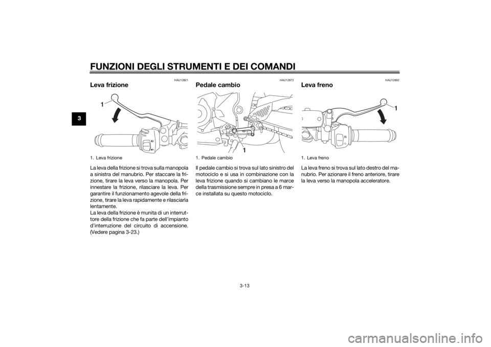 YAMAHA YZF-R3 2015 Manuale duso (in Italian) FUNZIONI DEGLI STRUMENTI E DEI COMANDI
3-13
3
HAU12821
Leva frizioneLa leva della frizione si trova sulla manopola
a sinistra del manubrio. Per staccare la fri-
zione, tirare la leva verso la manopola YAMAHA YZF-R3 2015 Manuale duso (in Italian) FUNZIONI DEGLI STRUMENTI E DEI COMANDI
3-13
3
HAU12821
Leva frizioneLa leva della frizione si trova sulla manopola
a sinistra del manubrio. Per staccare la fri-
zione, tirare la leva verso la manopola