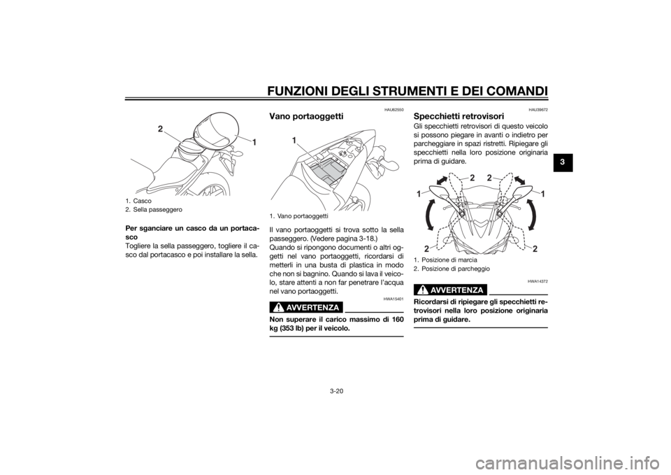YAMAHA YZF-R3 2015  Manuale duso (in Italian) FUNZIONI DEGLI STRUMENTI E DEI COMANDI
3-20
3
Per sganciare un casco  da un portaca-
sco
Togliere la sella passeggero, togliere il ca-
sco dal portacasco e poi installare la sella.
HAU62550
Vano porta
