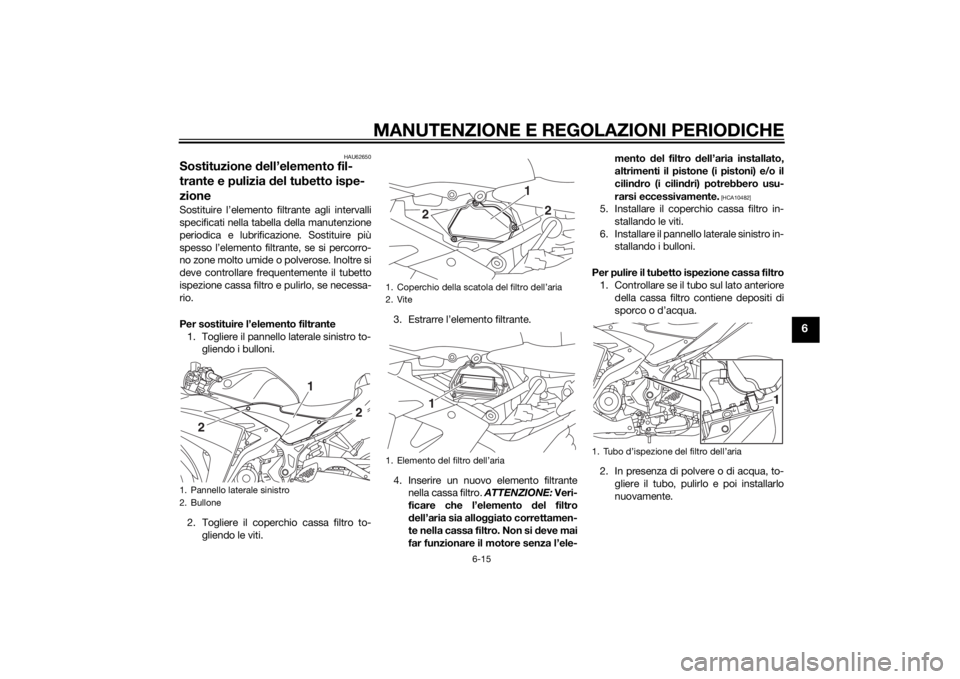YAMAHA YZF-R3 2015  Manuale duso (in Italian) MANUTENZIONE E REGOLAZIONI PERIODICHE
6-15
6
HAU62650
Sostituzione dell’elemento fil-
trante e pulizia  del tubetto ispe-
zioneSostituire l’elemento filtrante agli intervalli
specificati nella tab