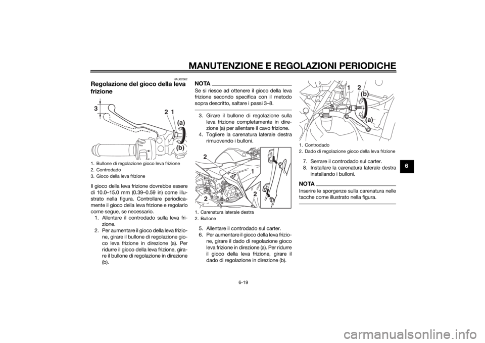 YAMAHA YZF-R3 2015 Manuale duso (in Italian) MANUTENZIONE E REGOLAZIONI PERIODICHE
6-19
6
HAU62662
Regolazione del gioco della leva
frizioneIl gioco della leva frizione dovrebbe essere
di 10.0–15.0 mm (0.39–0.59 in) come illu-
strato nel YAMAHA YZF-R3 2015 Manuale duso (in Italian) MANUTENZIONE E REGOLAZIONI PERIODICHE
6-19
6
HAU62662
Regolazione del gioco della leva
frizioneIl gioco della leva frizione dovrebbe essere
di 10.0–15.0 mm (0.39–0.59 in) come illu-
strato nel