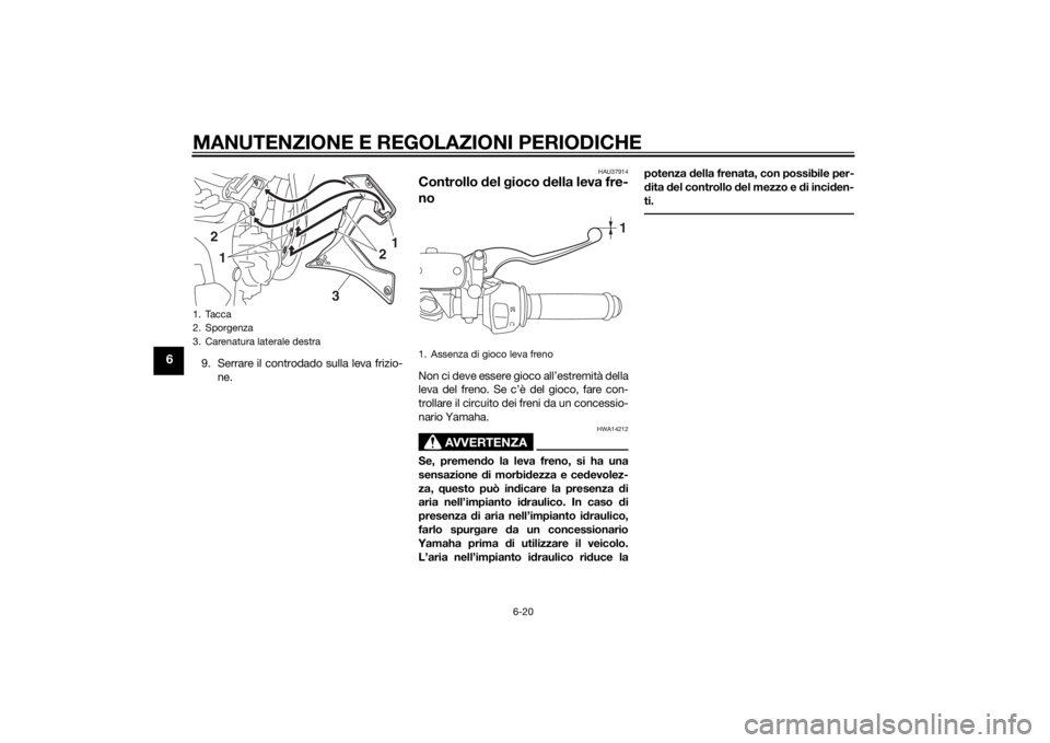 YAMAHA YZF-R3 2015  Manuale duso (in Italian) MANUTENZIONE E REGOLAZIONI PERIODICHE
6-20
6
9. Serrare il controdado sulla leva frizio-ne.
HAU37914
Controllo  del  gioco  della leva fre-
noNon ci deve essere gioco all’estremità della
leva del f