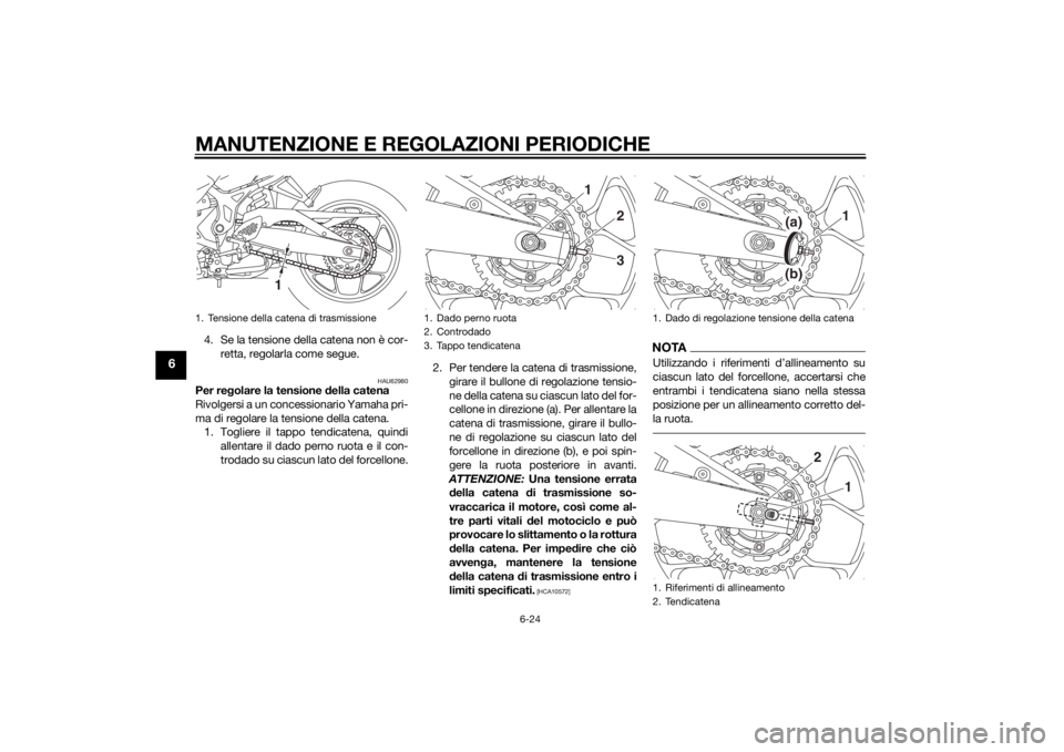 YAMAHA YZF-R3 2015 Manuale duso (in Italian) MANUTENZIONE E REGOLAZIONI PERIODICHE
6-24
6
4. Se la tensione della catena non è cor-retta, regolarla come segue.
HAU62980
Per re golare la tensione della catena
Rivolgersi a un concessionario Yama YAMAHA YZF-R3 2015 Manuale duso (in Italian) MANUTENZIONE E REGOLAZIONI PERIODICHE
6-24
6
4. Se la tensione della catena non è cor-retta, regolarla come segue.
HAU62980
Per re golare la tensione della catena
Rivolgersi a un concessionario Yama