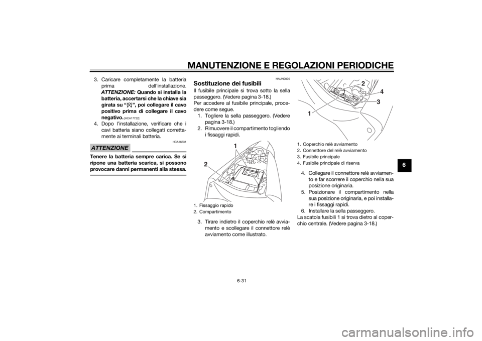YAMAHA YZF-R3 2015 Manuale duso (in Italian) MANUTENZIONE E REGOLAZIONI PERIODICHE
6-31
6
3. Caricare completamente la batteriaprima dell’installazione.
ATTENZIONE: Quan do si installa la
batteria, accertarsi che la chiave sia
g irata su “ YAMAHA YZF-R3 2015 Manuale duso (in Italian) MANUTENZIONE E REGOLAZIONI PERIODICHE
6-31
6
3. Caricare completamente la batteriaprima dell’installazione.
ATTENZIONE: Quan do si installa la
batteria, accertarsi che la chiave sia
g irata su “