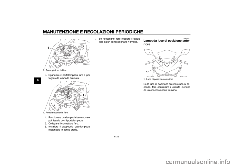 YAMAHA YZF-R3 2015  Manuale duso (in Italian) MANUTENZIONE E REGOLAZIONI PERIODICHE
6-34
6
3. Sganciare il portalampada faro e poitogliere la lampada bruciata.
4. Posizionare una lampada faro nuova e poi fissarla con il portalampada.
5. Collegare