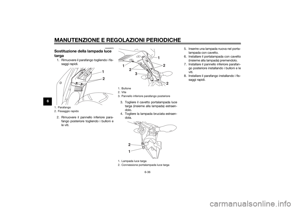 YAMAHA YZF-R3 2015  Manuale duso (in Italian) MANUTENZIONE E REGOLAZIONI PERIODICHE
6-36
6
HAU62670
Sostituzione della lampa da luce 
tar ga1. Rimuovere il parafango togliendo i fis-
saggi rapidi.
2. Rimuovere il pannello inferiore para- fango po
